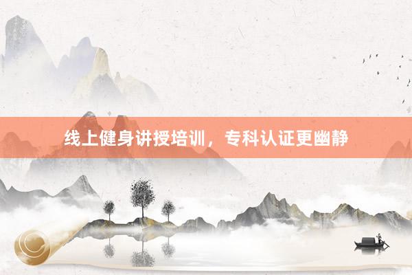 线上健身讲授培训，专科认证更幽静